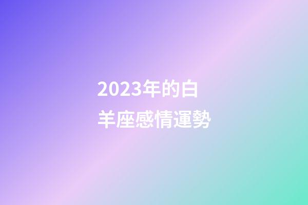 2023年的白羊座感情運勢-第1張-星座運勢-玄機派