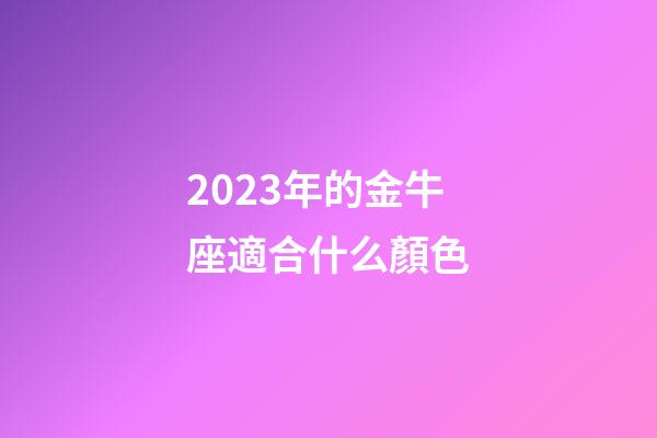 2023年的金牛座適合什么顏色-第1張-星座運勢-玄機派