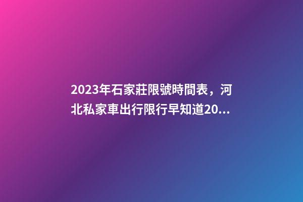 2023年石家莊限號時間表，河北私家車出行限行早知道2023年4月1日-第1張-觀點-玄機派