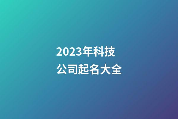 2023年科技公司起名大全-第1張-公司起名-玄機(jī)派