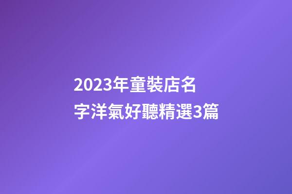 2023年童裝店名字洋氣好聽精選3篇-第1張-店鋪起名-玄機派
