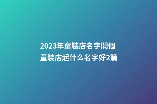 2023年童裝店名字開個童裝店起什么名字好2篇-第1張-店鋪起名-玄機派