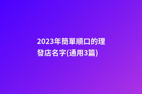 2023年簡單順口的理發店名字(通用3篇)-第1張-店鋪起名-玄機派