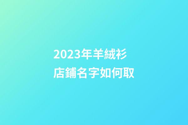 2023年羊絨衫店鋪名字如何取