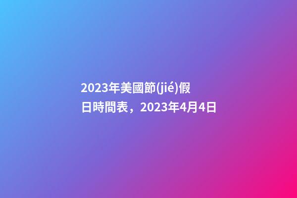 2023年美國節(jié)假日時間表，2023年4月4日-第1張-觀點-玄機派