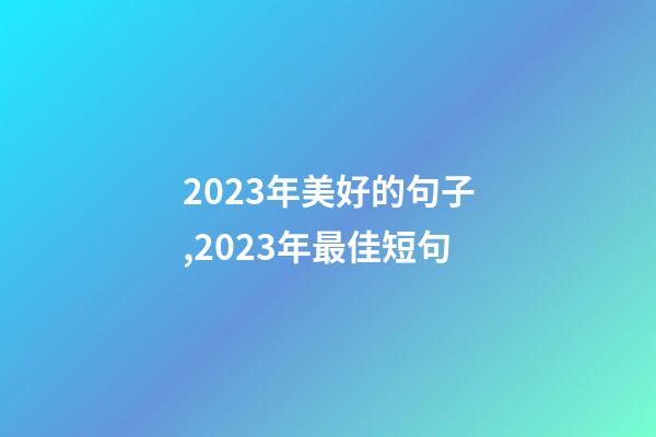 2023年美好的句子,2023年最佳短句-第1張-觀點-玄機派