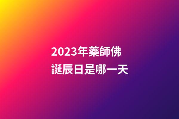 2023年藥師佛誕辰日是哪一天