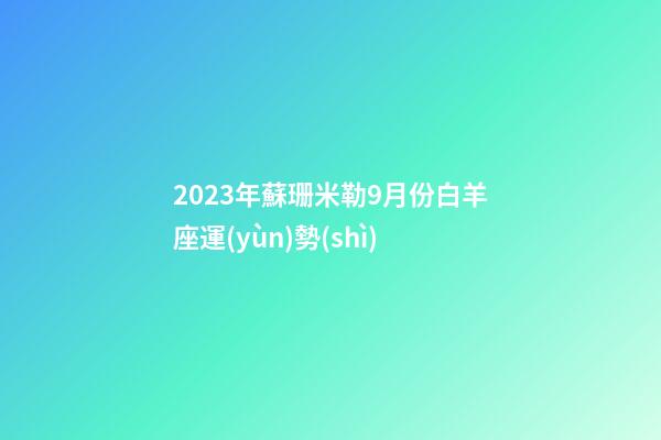 2023年蘇珊米勒9月份白羊座運(yùn)勢(shì)-第1張-星座運(yùn)勢(shì)-玄機(jī)派