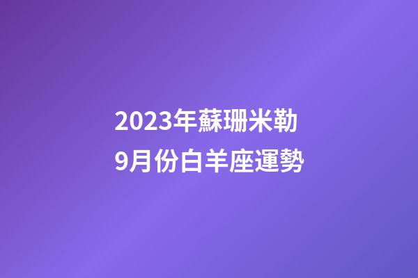 2023年蘇珊米勒9月份白羊座運勢-第1張-星座運勢-玄機派