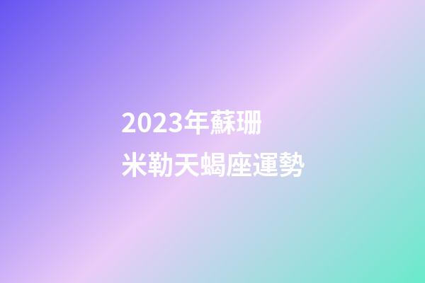 2023年蘇珊米勒天蝎座運勢-第1張-星座運勢-玄機派