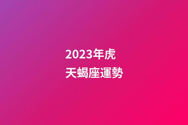 2023年虎天蝎座運勢-第1張-星座運勢-玄機派
