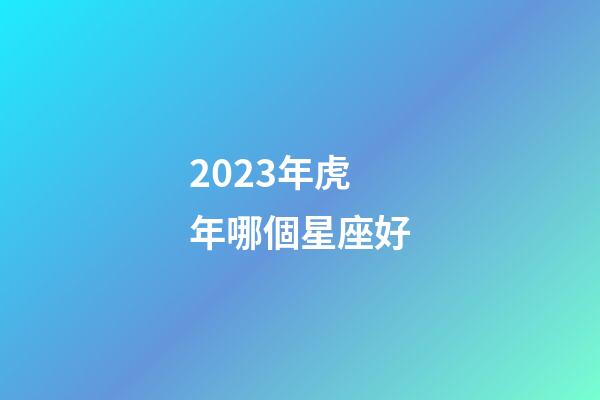 2023年虎年哪個星座好-第1張-星座運勢-玄機派