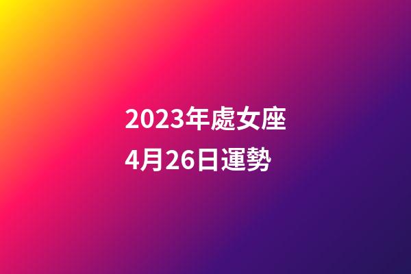 2023年處女座4月26日運勢-第1張-星座運勢-玄機派