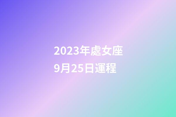 2023年處女座9月25日運程-第1張-星座運勢-玄機派