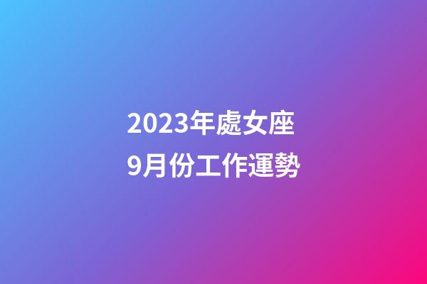 2023年處女座9月份工作運勢-第1張-星座運勢-玄機派