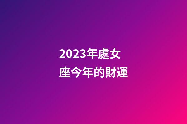 2023年處女座今年的財運-第1張-星座運勢-玄機派