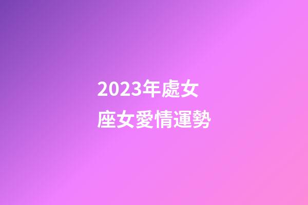 2023年處女座女愛情運勢-第1張-星座運勢-玄機派