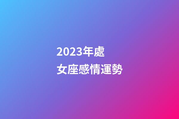 2023年處女座感情運勢-第1張-星座運勢-玄機派