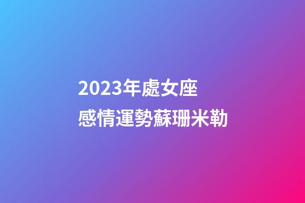 2023年處女座感情運勢蘇珊米勒-第1張-星座運勢-玄機派