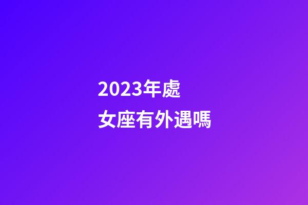 2023年處女座有外遇嗎-第1張-星座運勢-玄機派