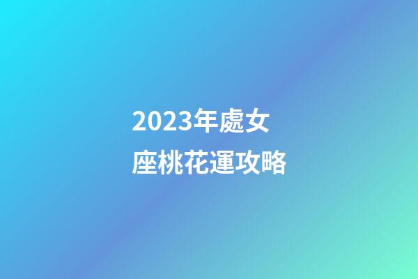 2023年處女座桃花運攻略-第1張-星座運勢-玄機派