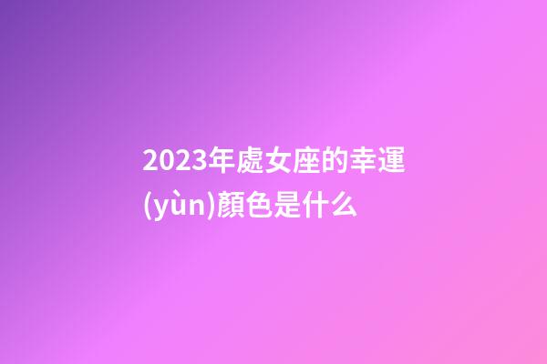 2023年處女座的幸運(yùn)顏色是什么-第1張-星座運(yùn)勢-玄機(jī)派