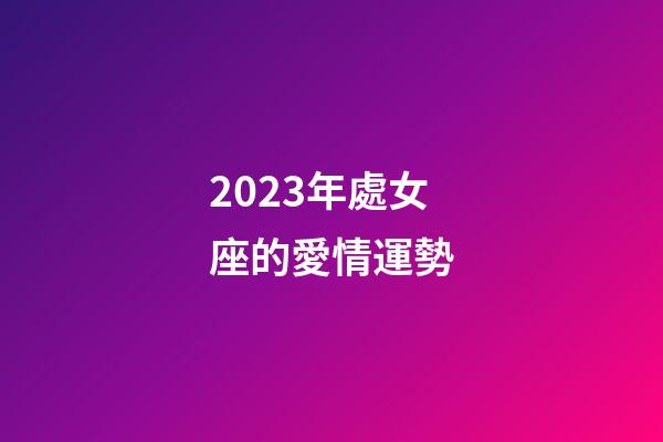 2023年處女座的愛情運勢-第1張-星座運勢-玄機派