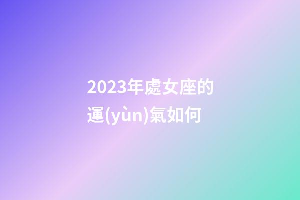 2023年處女座的運(yùn)氣如何-第1張-星座運(yùn)勢(shì)-玄機(jī)派