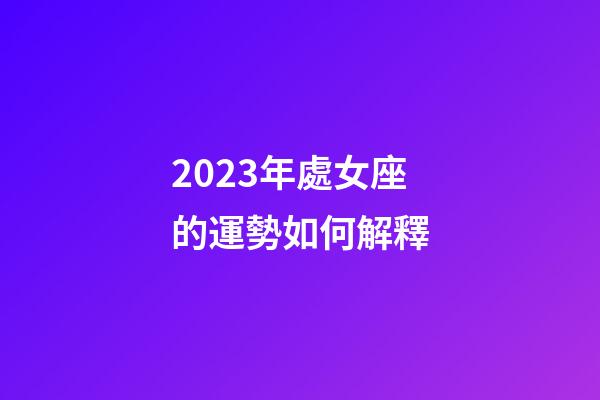 2023年處女座的運勢如何解釋-第1張-星座運勢-玄機派