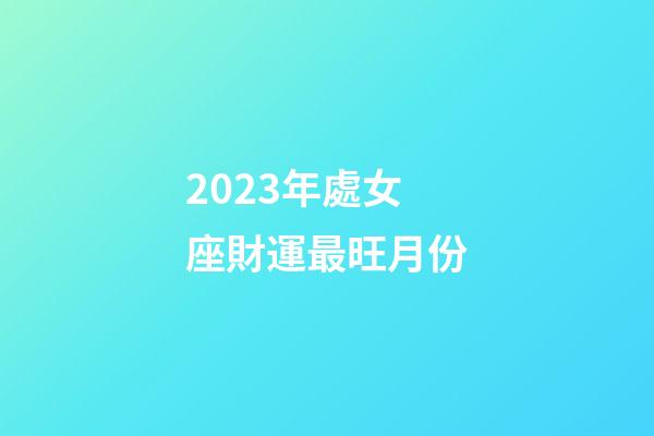 2023年處女座財運最旺月份-第1張-星座運勢-玄機派