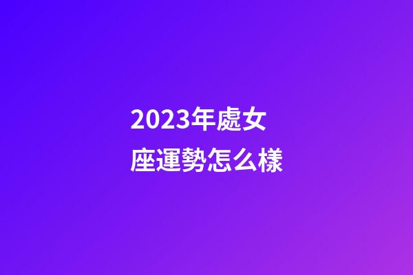 2023年處女座運勢怎么樣-第1張-星座運勢-玄機派