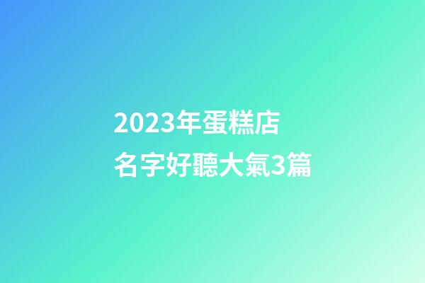 2023年蛋糕店名字好聽大氣3篇-第1張-店鋪起名-玄機派