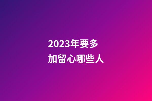 2023年要多加留心哪些人
