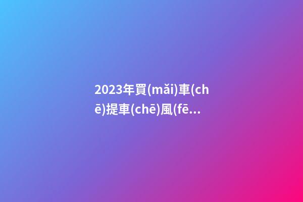 2023年買(mǎi)車(chē)提車(chē)風(fēng)水禁忌，2023牛年買(mǎi)車(chē)提車(chē)有什么講究
