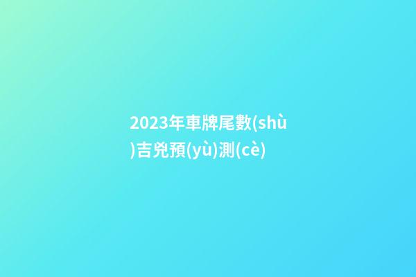 2023年車牌尾數(shù)吉兇預(yù)測(cè)