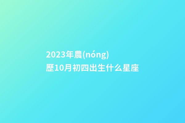 2023年農(nóng)歷10月初四出生什么星座-第1張-星座運(yùn)勢(shì)-玄機(jī)派