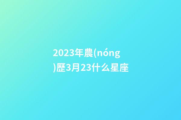 2023年農(nóng)歷3月23什么星座-第1張-星座運勢-玄機派