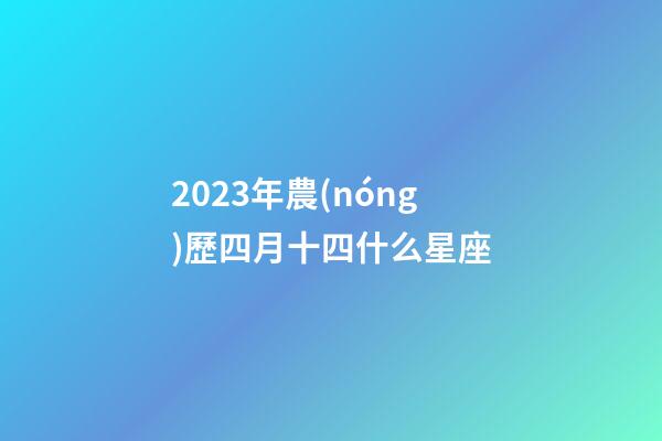 2023年農(nóng)歷四月十四什么星座-第1張-星座運勢-玄機派