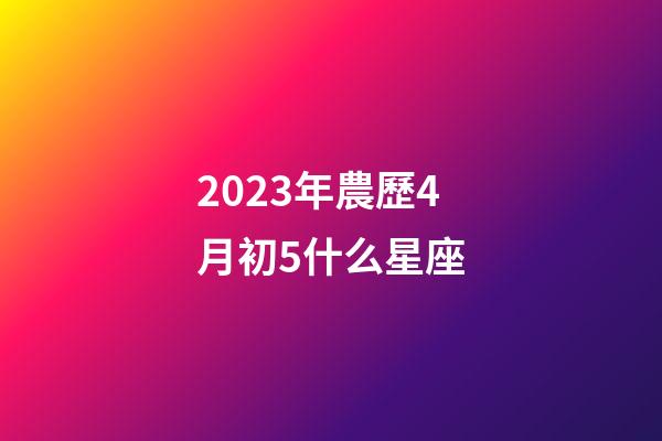 2023年農歷4月初5什么星座-第1張-星座運勢-玄機派