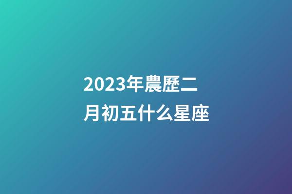 2023年農歷二月初五什么星座-第1張-星座運勢-玄機派