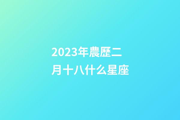 2023年農歷二月十八什么星座-第1張-星座運勢-玄機派