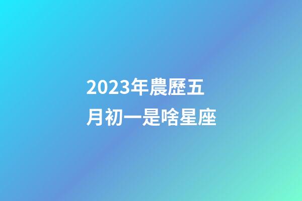 2023年農歷五月初一是啥星座-第1張-星座運勢-玄機派