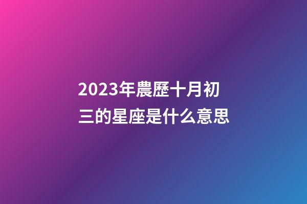 2023年農歷十月初三的星座是什么意思-第1張-星座運勢-玄機派