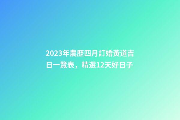 2023年農歷四月訂婚黃道吉日一覽表，精選12天好日子