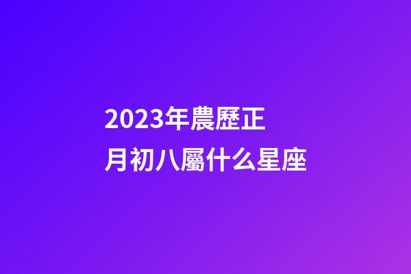 2023年農歷正月初八屬什么星座-第1張-星座運勢-玄機派