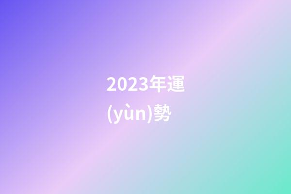 2023年運(yùn)勢（2023運(yùn)勢生肖運(yùn)勢詳解）-第1張-星座運(yùn)勢-玄機(jī)派