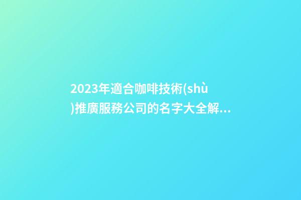 2023年適合咖啡技術(shù)推廣服務公司的名字大全解析