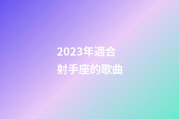 2023年適合射手座的歌曲-第1張-星座運勢-玄機派