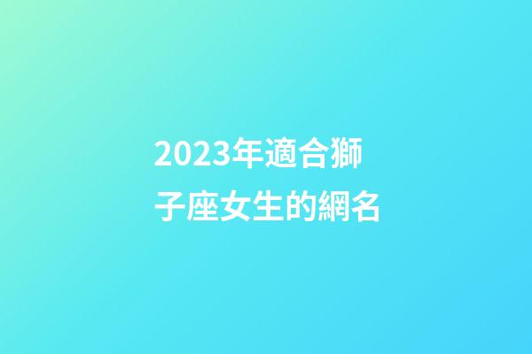 2023年適合獅子座女生的網名-第1張-星座運勢-玄機派