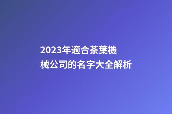 2023年適合茶葉機械公司的名字大全解析